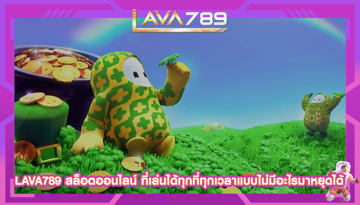 LAVA789 สล็อตออนไลน์ ที่เล่นได้ทุกที่ทุกเวลาไม่มีหยุด