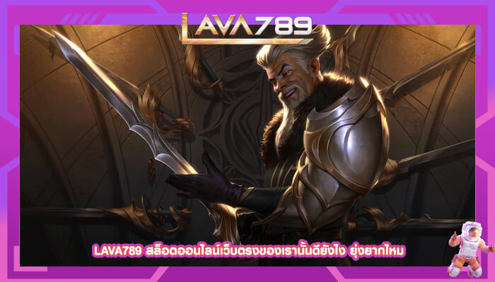 LAVA789 สล็อตออนไลน์เว็บตรงของเรานั้นดียังไง ยุ่งยากไหม