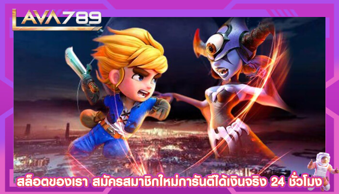 สล็อตของเรา สมัครสมาชิกใหม่การันตีได้เงินจริง 24 ชั่วโมง