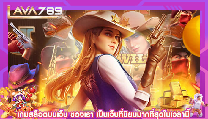 เกมสล็อตบนเว็บ ของเรา เป็นเว็บที่นิยมมากที่สุดในเวลานี้